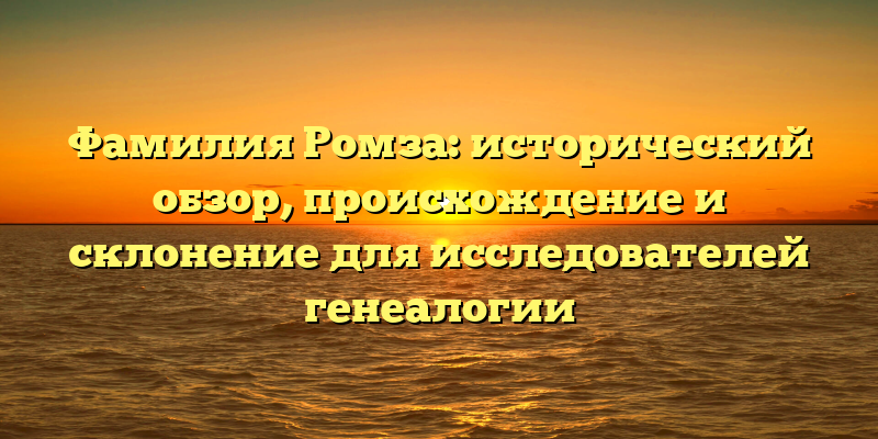 Фамилия Ромза: исторический обзор, происхождение и склонение для исследователей генеалогии