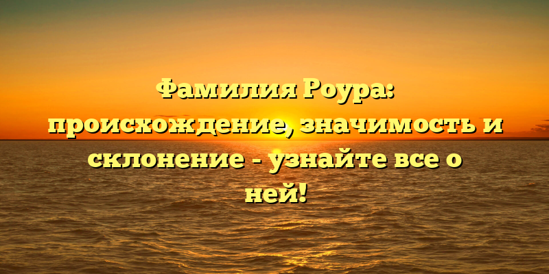 Фамилия Роура: происхождение, значимость и склонение - узнайте все о ней!