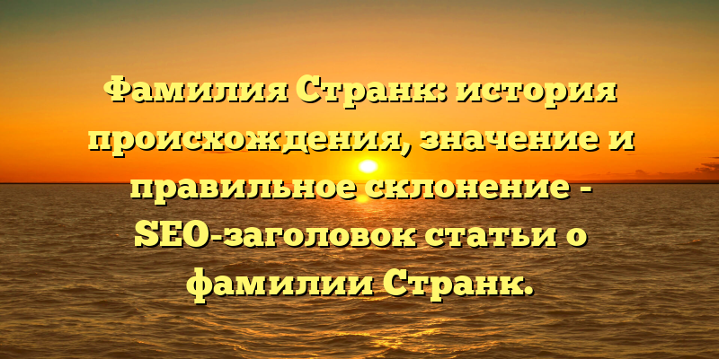 Фамилия Странк: история происхождения, значение и правильное склонение - SEO-заголовок статьи о фамилии Странк.