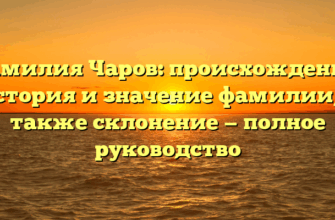 Фамилия Чаров: происхождение, история и значение фамилии, а также склонение — полное руководство