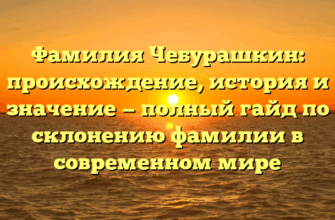 Фамилия Чебурашкин: происхождение, история и значение — полный гайд по склонению фамилии в современном мире