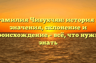 Фамилия Чибухчян: история и значения, склонение и происхождение – всё, что нужно знать