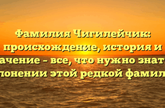 Фамилия Чигилейчик: происхождение, история и значение – все, что нужно знать о склонении этой редкой фамилии
