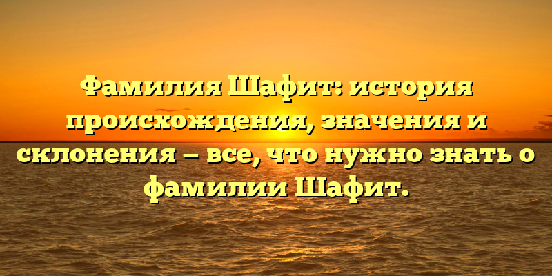 Фамилия Шафит: история происхождения, значения и склонения — все, что нужно знать о фамилии Шафит.