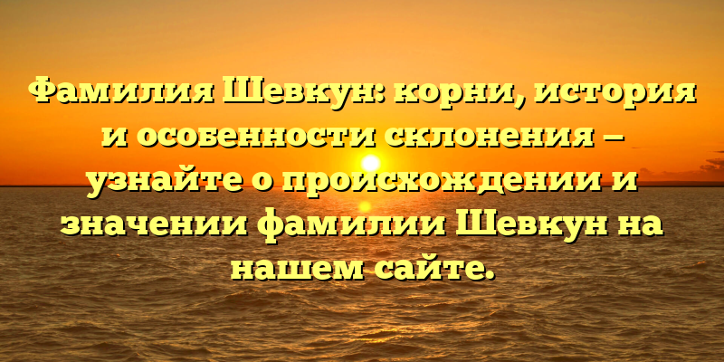 Фамилия Шевкун: корни, история и особенности склонения — узнайте о происхождении и значении фамилии Шевкун на нашем сайте.