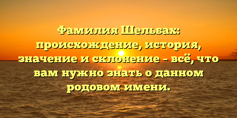Фамилия Шельбах: происхождение, история, значение и склонение – всё, что вам нужно знать о данном родовом имени.