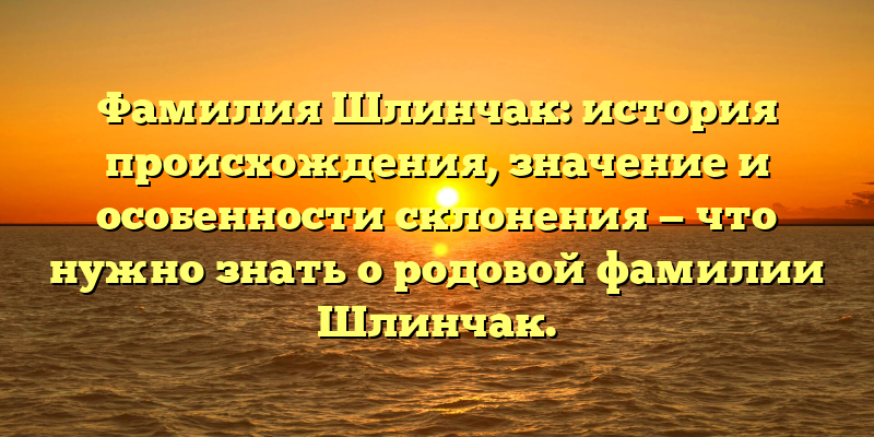 Фамилия Шлинчак: история происхождения, значение и особенности склонения — что нужно знать о родовой фамилии Шлинчак.