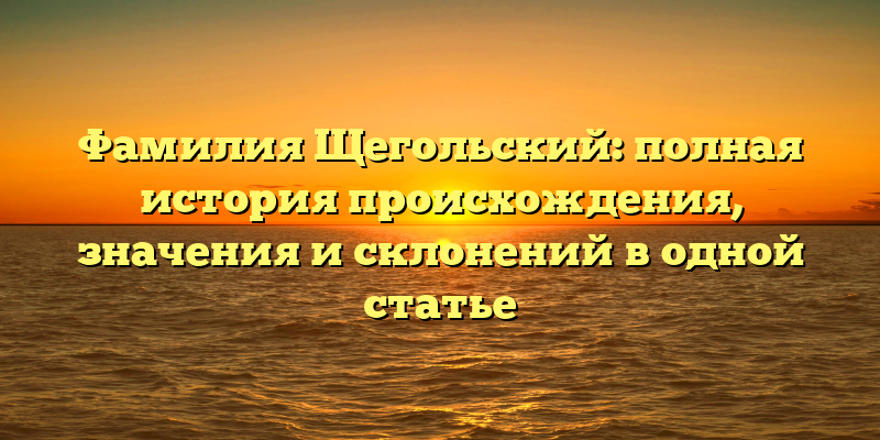 Фамилия Щегольский: полная история происхождения, значения и склонений в одной статье