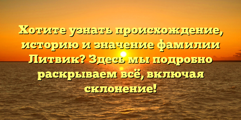 Хотите узнать происхождение, историю и значение фамилии Литвик? Здесь мы подробно раскрываем всё, включая склонение!