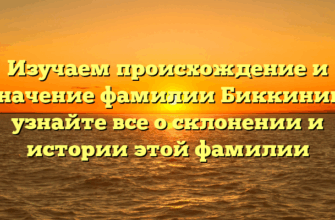Изучаем происхождение и значение фамилии Биккинин: узнайте все о склонении и истории этой фамилии