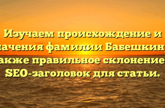 Изучаем происхождение и значения фамилии Бабешкин, а также правильное склонение — SEO-заголовок для статьи.