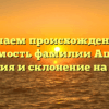 Изучаем происхождение и значимость фамилии Ашихин: история и склонение на сайте