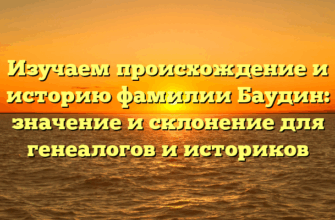 Изучаем происхождение и историю фамилии Баудин: значение и склонение для генеалогов и историков