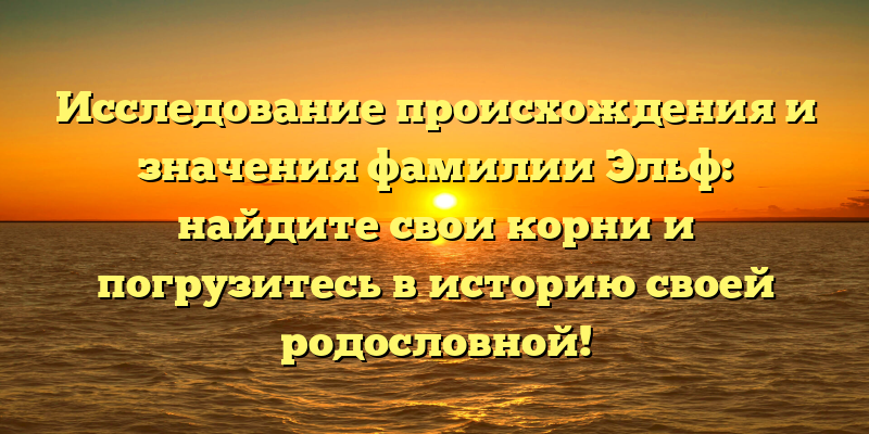 Исследование происхождения и значения фамилии Эльф: найдите свои корни и погрузитесь в историю своей родословной!