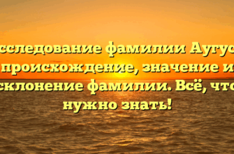 Исследование фамилии Аугуст: происхождение, значение и склонение фамилии. Всё, что нужно знать!