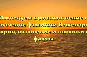 Исследуем происхождение и значение фамилии Беженарь: история, склонение и любопытные факты
