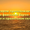 Исследуем происхождение и историю фамилии Барто: узнайте значение и правильное склонение!