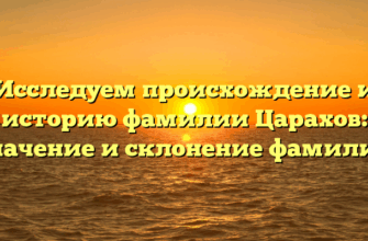 Исследуем происхождение и историю фамилии Царахов: значение и склонение фамилии
