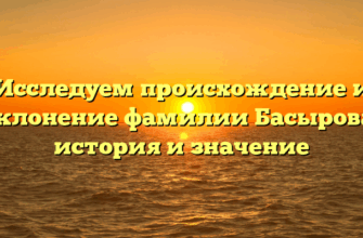 Исследуем происхождение и склонение фамилии Басырова: история и значение