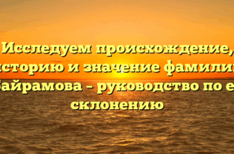 Исследуем происхождение, историю и значение фамилии Байрамова – руководство по ее склонению