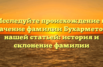 Исследуйте происхождение и значение фамилии Бухарметов с нашей статьей: история и склонение фамилии