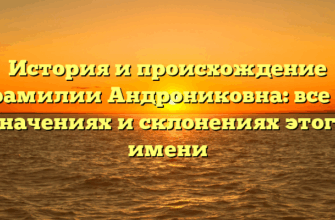 История и происхождение фамилии Андрониковна: все о значениях и склонениях этого имени