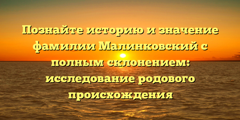 Познайте историю и значение фамилии Малинковский с полным склонением: исследование родового происхождения