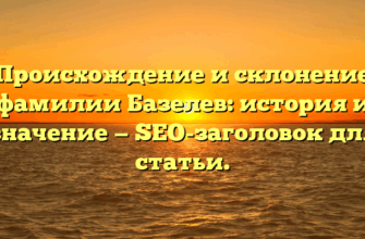 Происхождение и склонение фамилии Базелев: история и значение — SEO-заголовок для статьи.
