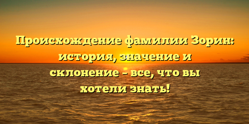 Происхождение фамилии Зорин: история, значение и склонение – все, что вы хотели знать!