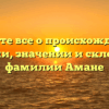 Узнайте все о происхождении, истории, значении и склонении фамилии Амане
