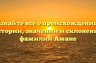 Узнайте все о происхождении, истории, значении и склонении фамилии Амане