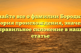 Узнайте все о фамилии Бородкин: история происхождения, значение и правильное склонение в нашей статье