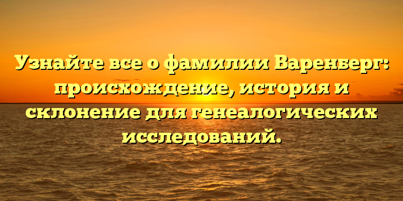 Узнайте все о фамилии Варенберг: происхождение, история и склонение для генеалогических исследований.