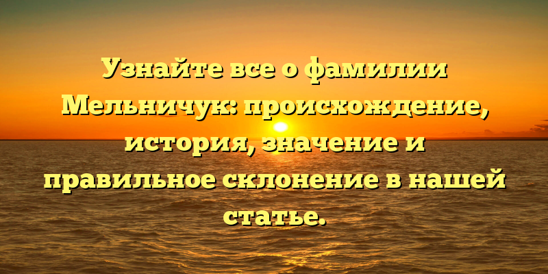 Узнайте все о фамилии Мельничук: происхождение, история, значение и правильное склонение в нашей статье.