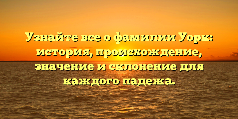 Узнайте все о фамилии Уорк: история, происхождение, значение и склонение для каждого падежа.