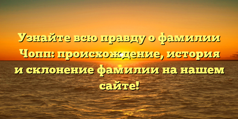 Узнайте всю правду о фамилии Чопп: происхождение, история и склонение фамилии на нашем сайте!