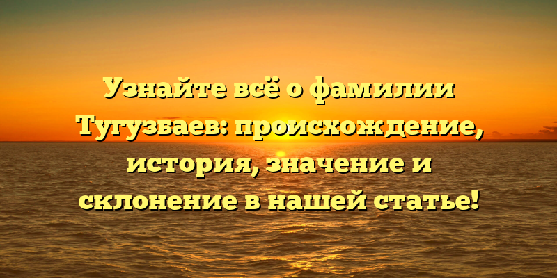 Узнайте всё о фамилии Тугузбаев: происхождение, история, значение и склонение в нашей статье!