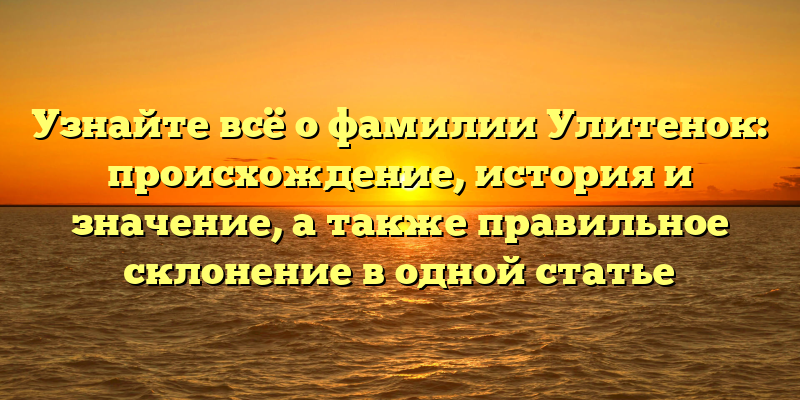 Узнайте всё о фамилии Улитенок: происхождение, история и значение, а также правильное склонение в одной статье