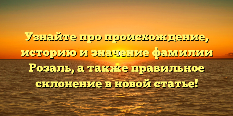 Узнайте про происхождение, историю и значение фамилии Розаль, а также правильное склонение в новой статье!