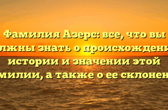 Фамилия Азерс: все, что вы должны знать о происхождении, истории и значении этой фамилии, а также о ее склонении