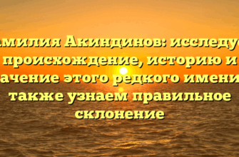 Фамилия Акиндинов: исследуем происхождение, историю и значение этого редкого имени, а также узнаем правильное склонение