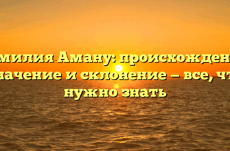 Фамилия Аману: происхождение, значение и склонение — все, что нужно знать