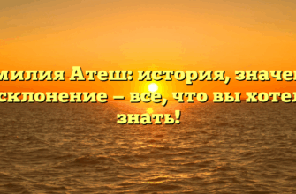 Фамилия Атеш: история, значение и склонение — все, что вы хотели знать!