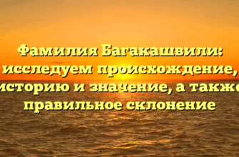 Фамилия Багакашвили: исследуем происхождение, историю и значение, а также правильное склонение