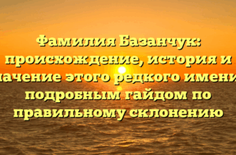 Фамилия Базанчук: происхождение, история и значение этого редкого имени с подробным гайдом по правильному склонению