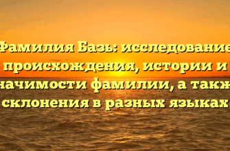 Фамилия Базь: исследование происхождения, истории и значимости фамилии, а также склонения в разных языках