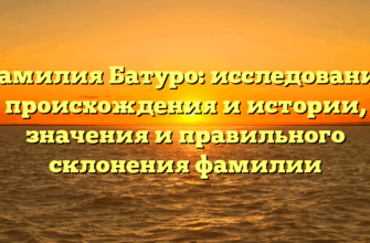 Фамилия Батуро: исследование происхождения и истории, значения и правильного склонения фамилии