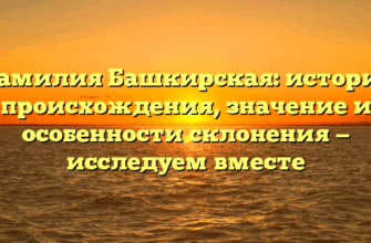 Фамилия Башкирская: история происхождения, значение и особенности склонения — исследуем вместе