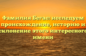 Фамилия Бегас: исследуем происхождение, историю и склонение этого интересного имени