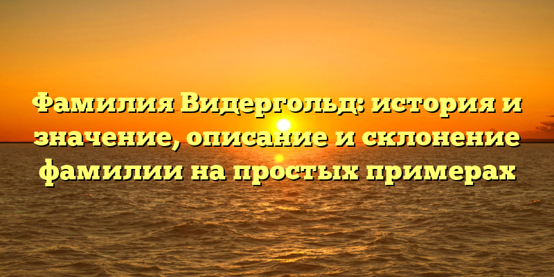 Фамилия Видергольд: история и значение, описание и склонение фамилии на простых примерах